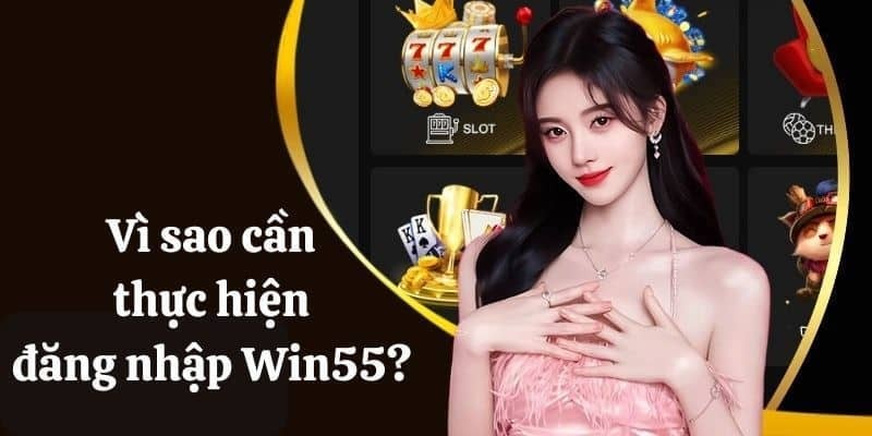 Lý do cần thực hiện đăng nhập Win55