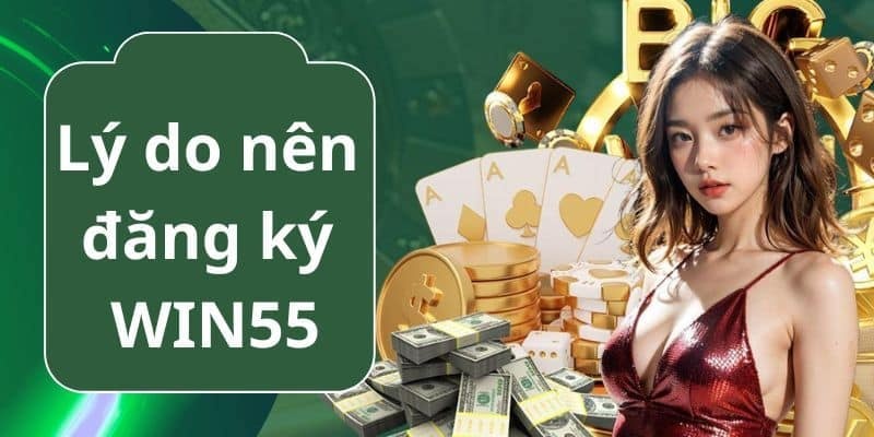 Nhiều lý do cần đăng ký trở thành hội viên của Win55